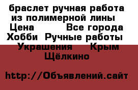 браслет ручная работа из полимерной лины › Цена ­ 450 - Все города Хобби. Ручные работы » Украшения   . Крым,Щёлкино